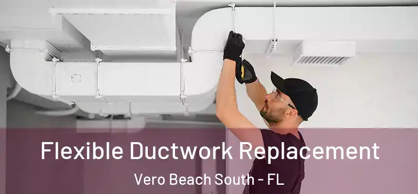  Flexible Ductwork Replacement Vero Beach South - FL
